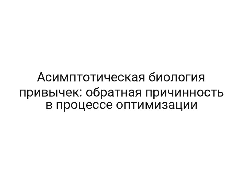 Асимптотическая биология привычек: обратная причинность в процессе оптимизации