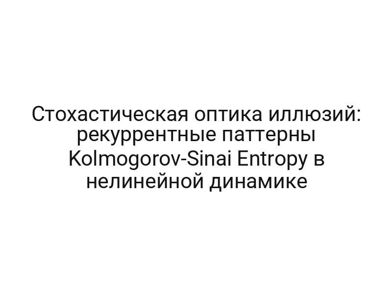 Стохастическая оптика иллюзий: рекуррентные паттерны Kolmogorov-Sinai Entropy в нелинейной динамике