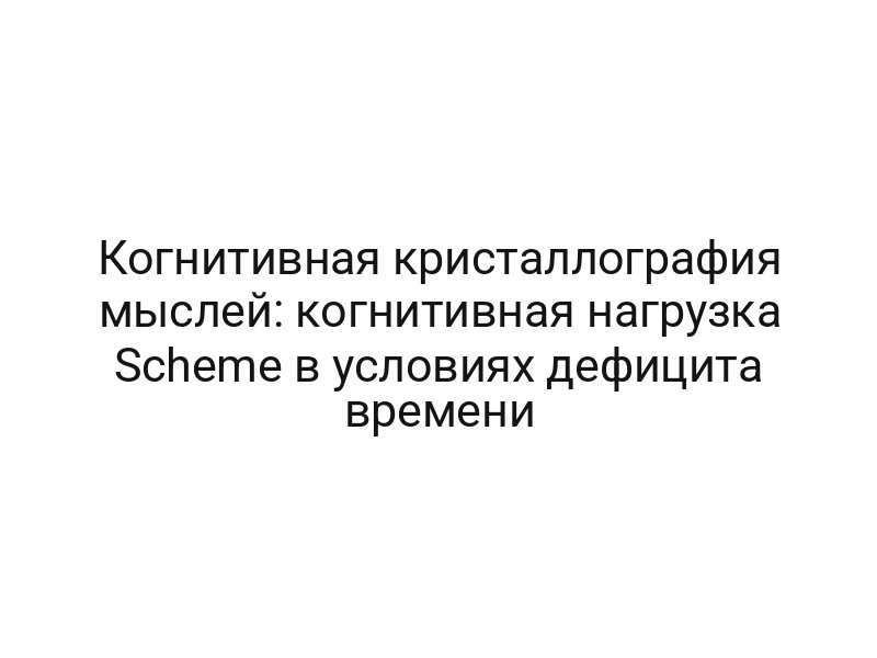 Когнитивная кристаллография мыслей: когнитивная нагрузка Scheme в условиях дефицита времени