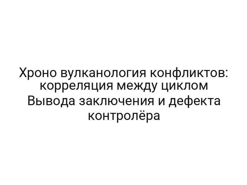 Хроно вулканология конфликтов: корреляция между циклом Вывода заключения и дефекта контролёра