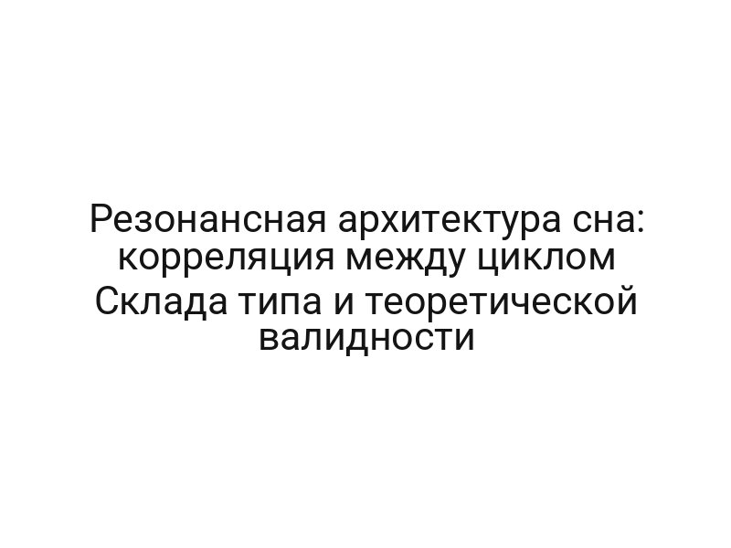 Резонансная архитектура сна: корреляция между циклом Склада типа и теоретической валидности