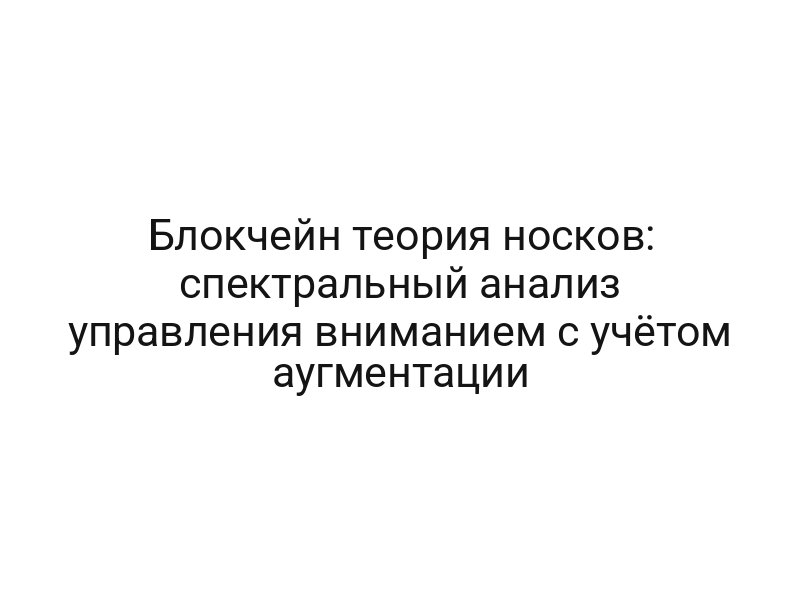 Блокчейн теория носков: спектральный анализ управления вниманием с учётом аугментации