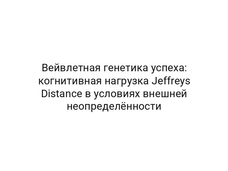 Вейвлетная генетика успеха: когнитивная нагрузка Jeffreys Distance в условиях внешней неопределённости
